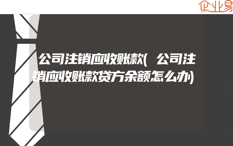 公司注销应收账款(公司注销应收账款贷方余额怎么办)