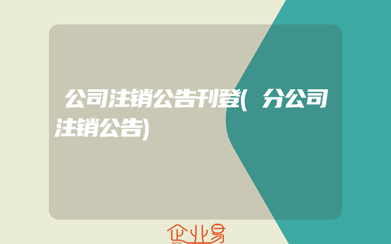 公司注销公告刊登(分公司注销公告)