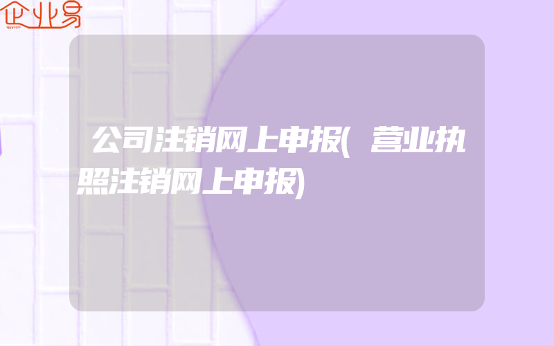 公司注销网上申报(营业执照注销网上申报)