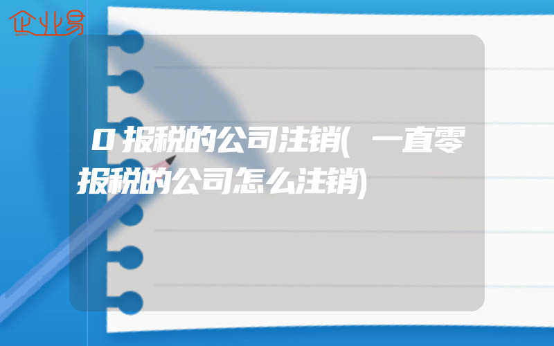 0报税的公司注销(一直零报税的公司怎么注销)