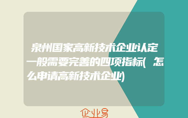 泉州国家高新技术企业认定一般需要完善的四项指标(怎么申请高新技术企业)