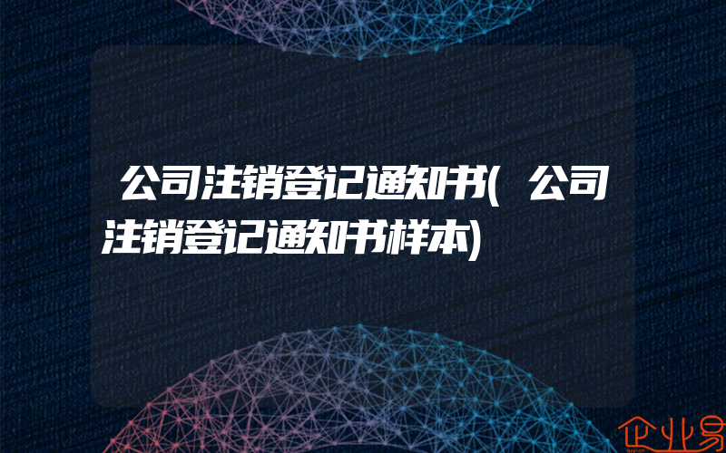 公司注销登记通知书(公司注销登记通知书样本)