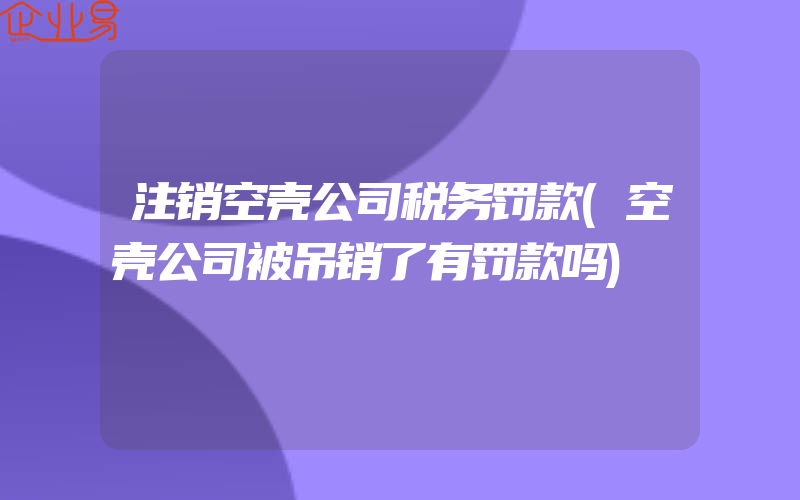 注销空壳公司税务罚款(空壳公司被吊销了有罚款吗)