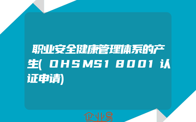 职业安全健康管理体系的产生(OHSMS18001认证申请)