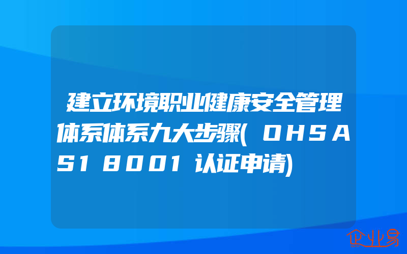 建立环境职业健康安全管理体系体系九大步骤(OHSAS18001认证申请)