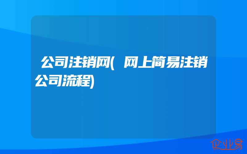 公司注销网(网上简易注销公司流程)