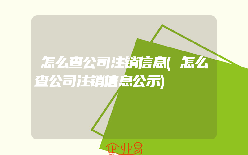 怎么查公司注销信息(怎么查公司注销信息公示)