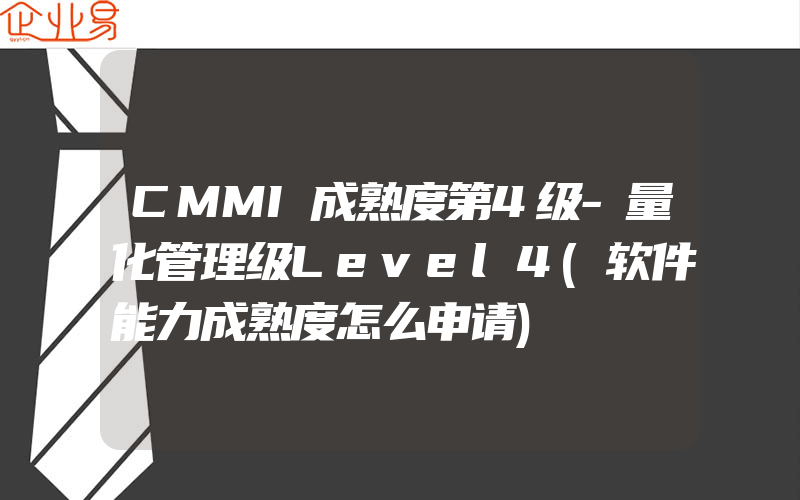 CMMI成熟度第4级-量化管理级Level4(软件能力成熟度怎么申请)
