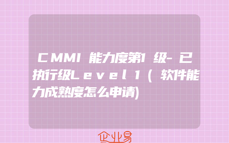 CMMI能力度第1级-已执行级Level1(软件能力成熟度怎么申请)