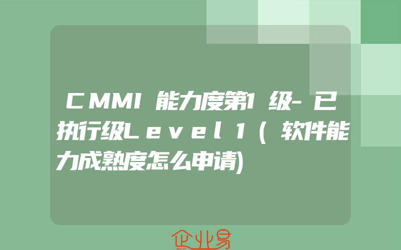 CMMI能力度第1级-已执行级Level1(软件能力成熟度怎么申请)