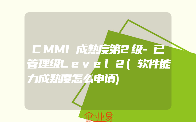 CMMI成熟度第2级-已管理级Level2(软件能力成熟度怎么申请)