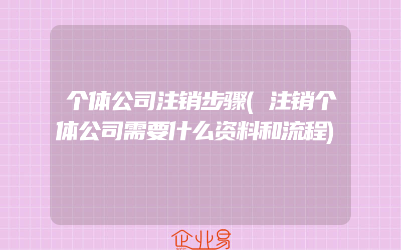 个体公司注销步骤(注销个体公司需要什么资料和流程)