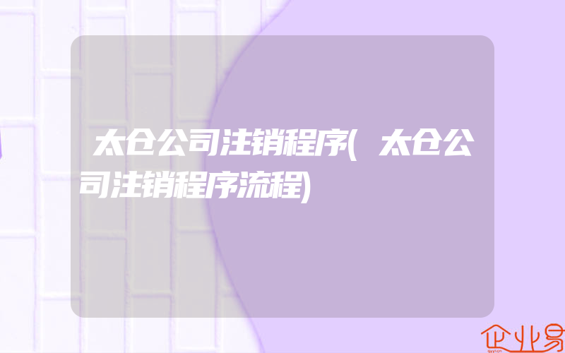 太仓公司注销程序(太仓公司注销程序流程)