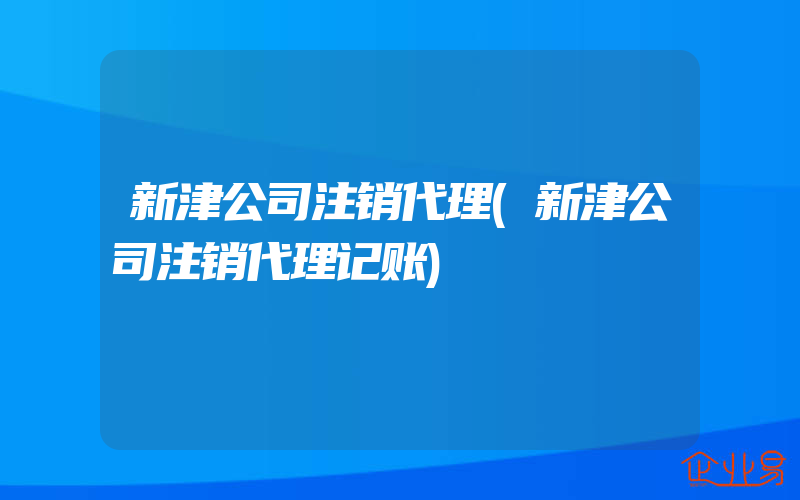 新津公司注销代理(新津公司注销代理记账)