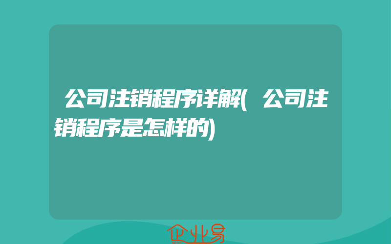 公司注销程序详解(公司注销程序是怎样的)