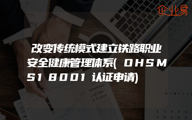 改变传统模式建立铁路职业安全健康管理体系(OHSMS18001认证申请)