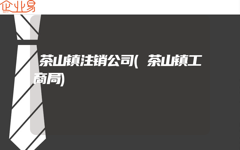 茶山镇注销公司(茶山镇工商局)