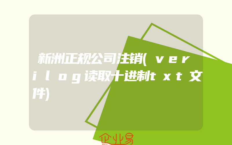 新洲正规公司注销(verilog读取十进制txt文件)