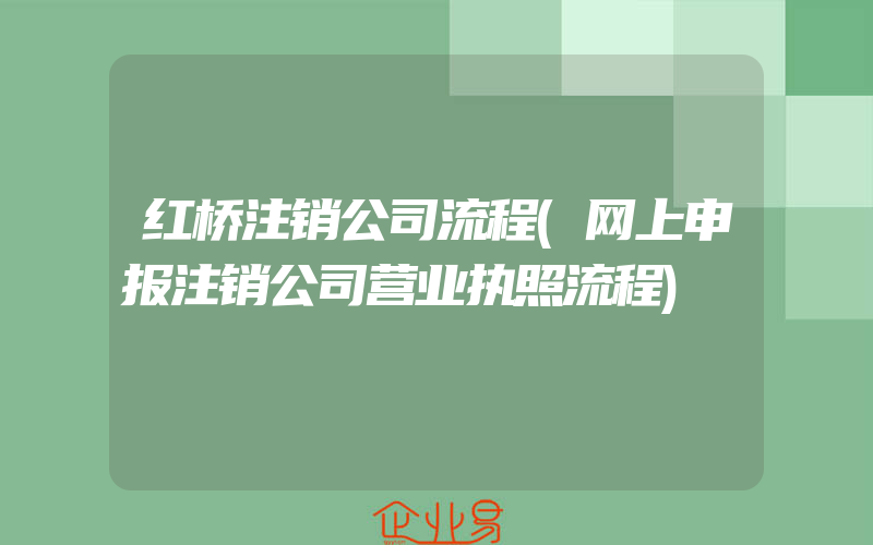 红桥注销公司流程(网上申报注销公司营业执照流程)