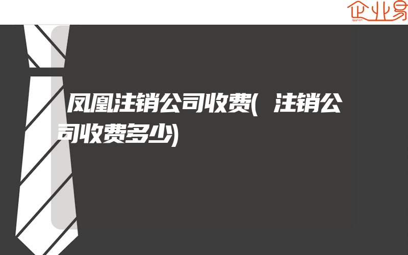 凤凰注销公司收费(注销公司收费多少)