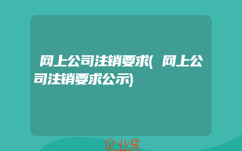 网上公司注销要求(网上公司注销要求公示)