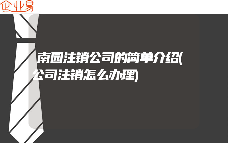 南园注销公司的简单介绍(公司注销怎么办理)