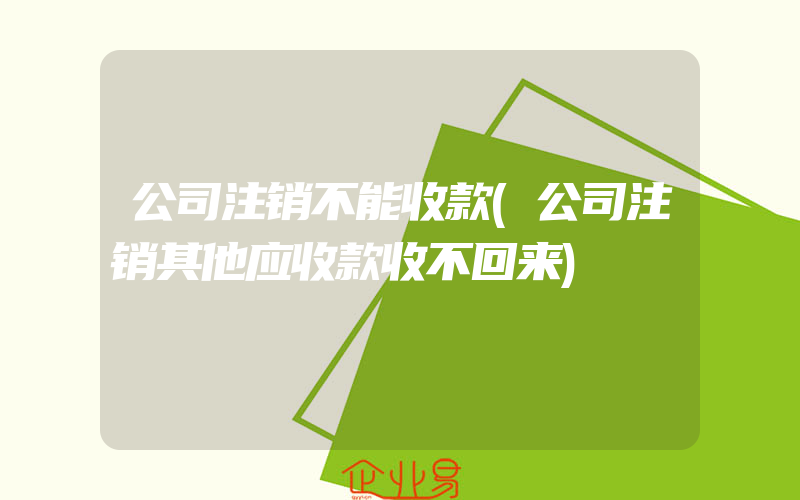 公司注销不能收款(公司注销其他应收款收不回来)