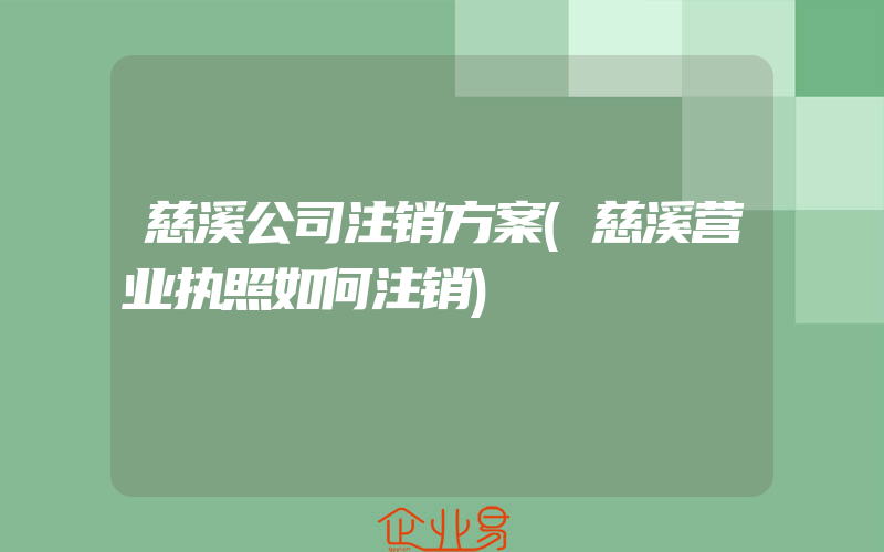 慈溪公司注销方案(慈溪营业执照如何注销)