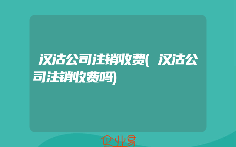 汉沽公司注销收费(汉沽公司注销收费吗)