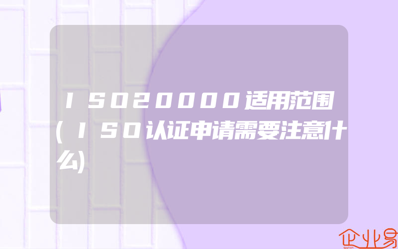 ISO20000适用范围(ISO认证申请需要注意什么)