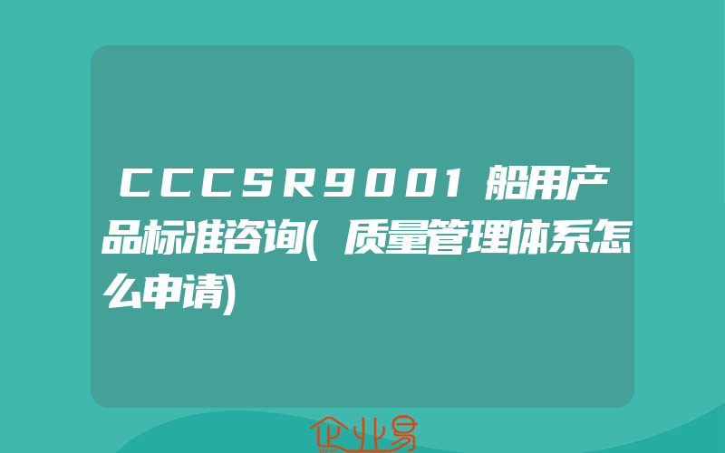 CCCSR9001船用产品标准咨询(质量管理体系怎么申请)