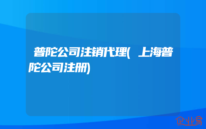 普陀公司注销代理(上海普陀公司注册)