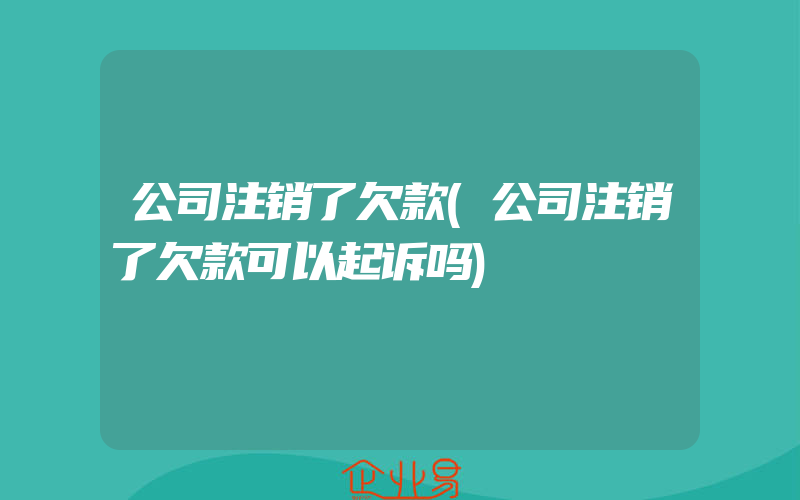 公司注销了欠款(公司注销了欠款可以起诉吗)