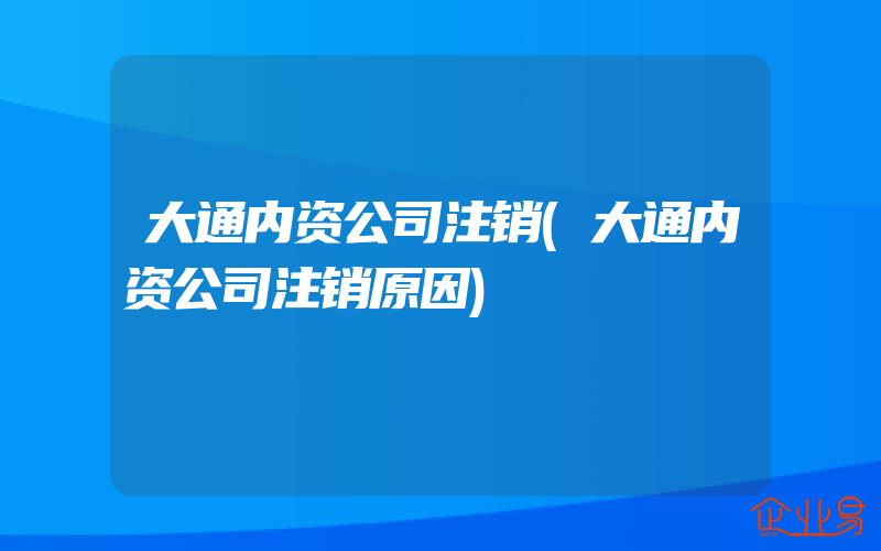 大通内资公司注销(大通内资公司注销原因)