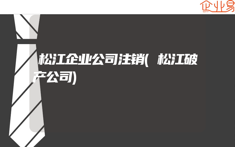 松江企业公司注销(松江破产公司)