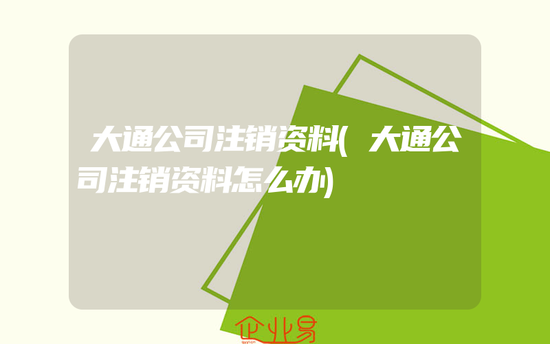 大通公司注销资料(大通公司注销资料怎么办)