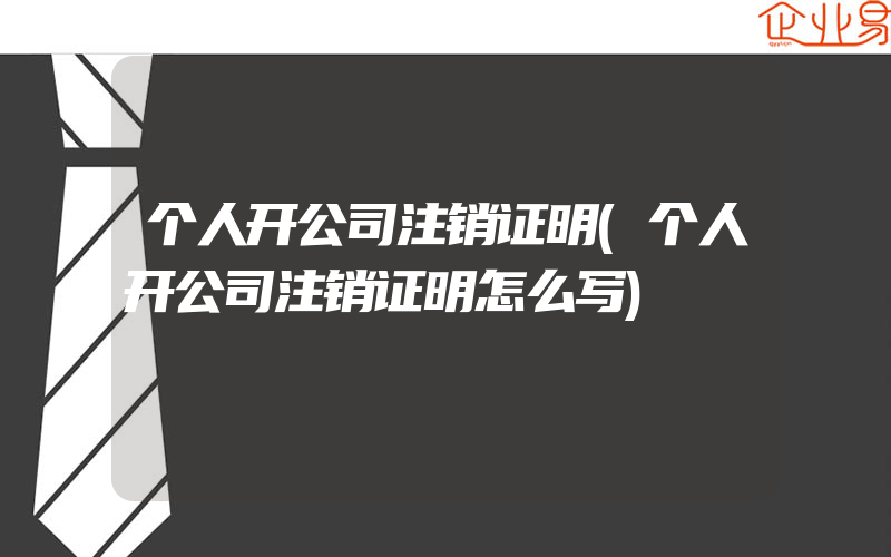 个人开公司注销证明(个人开公司注销证明怎么写)