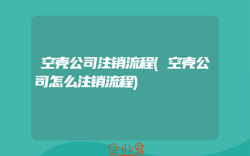 空壳公司注销流程(空壳公司怎么注销流程)