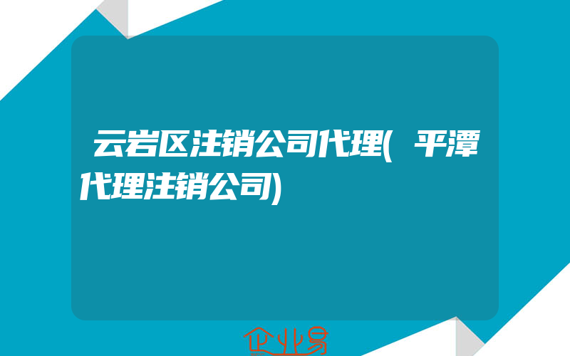 云岩区注销公司代理(平潭代理注销公司)