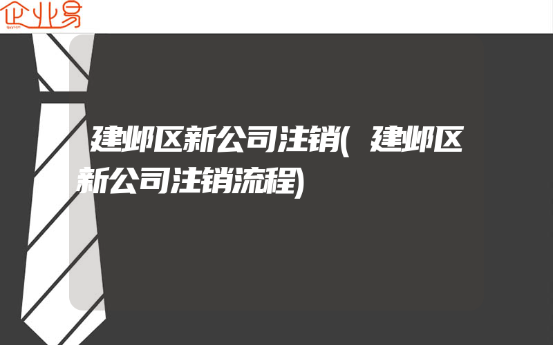 建邺区新公司注销(建邺区新公司注销流程)