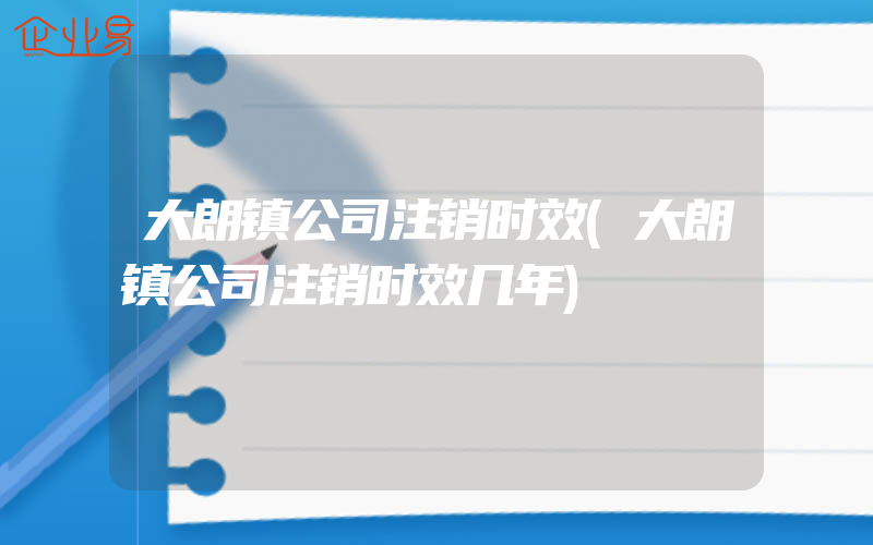 大朗镇公司注销时效(大朗镇公司注销时效几年)