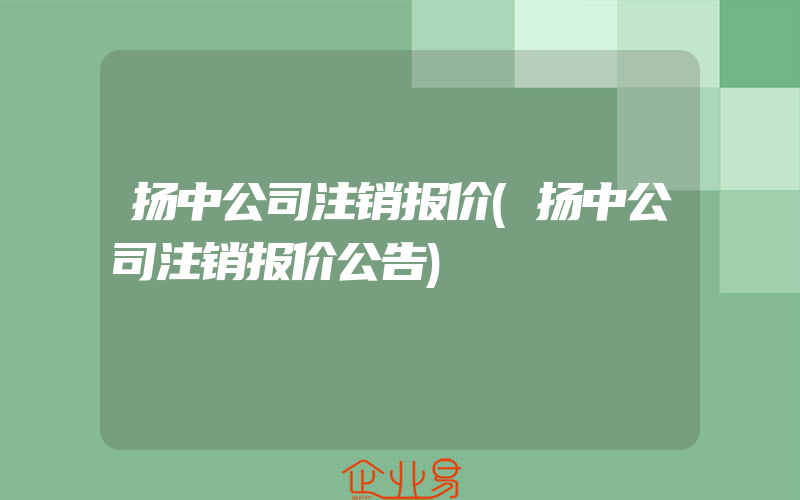 扬中公司注销报价(扬中公司注销报价公告)