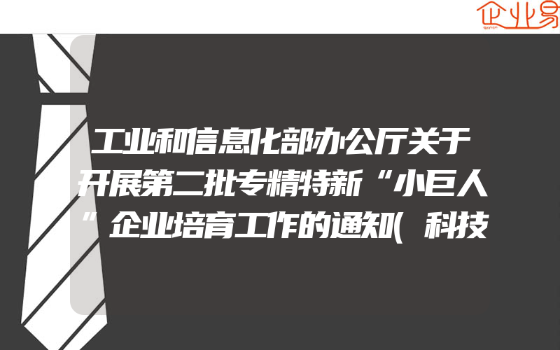 工业和信息化部办公厅关于开展第二批专精特新“小巨人”企业培育工作的通知(科技小巨人申请)