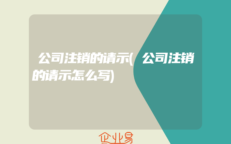 公司注销的请示(公司注销的请示怎么写)