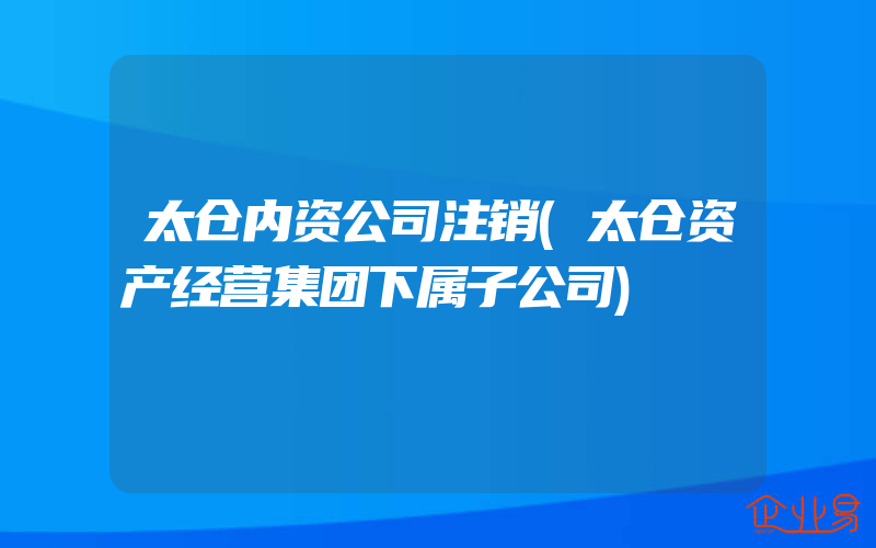 太仓内资公司注销(太仓资产经营集团下属子公司)