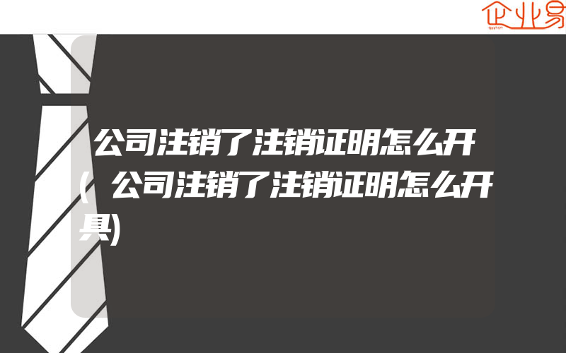 公司注销了注销证明怎么开(公司注销了注销证明怎么开具)