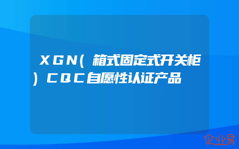 XGN(箱式固定式开关柜)CQC自愿性认证产品
