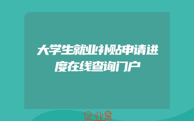 大学生就业补贴申请进度在线查询门户