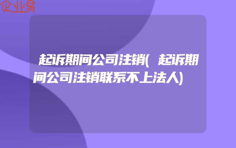 起诉期间公司注销(起诉期间公司注销联系不上法人)