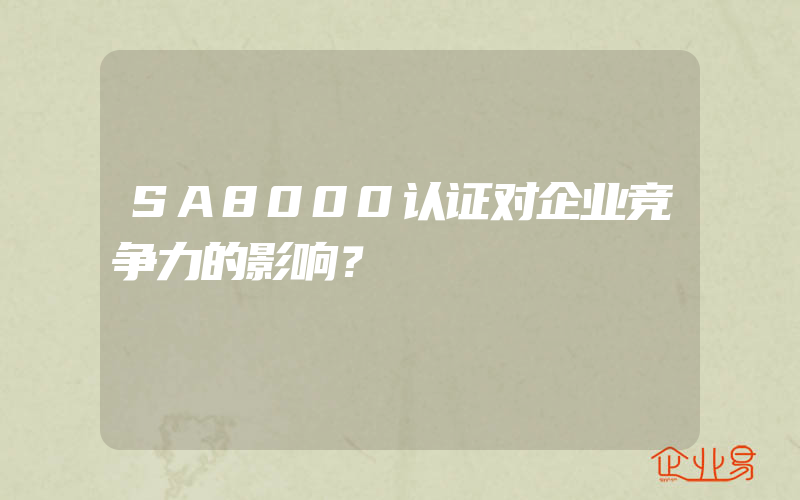 SA8000认证对企业竞争力的影响？